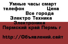 Умные часы смарт телефон ZGPAX S79 › Цена ­ 3 490 - Все города Электро-Техника » Электроника   . Пермский край,Пермь г.